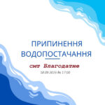 Припинення водопостачання смт Благодатного 18.09.2023 до 17:00